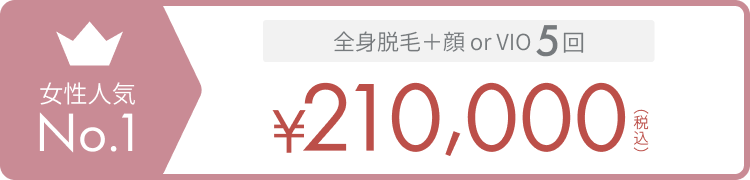 女性人気No.1 全身脱毛 + 顔 or VIO 5回 ¥210,000（税込）