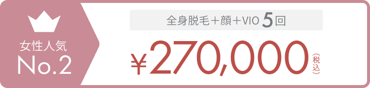女性人気No.2 全身脱毛 + 顔 or VIO 5回 ¥270,000（税込）