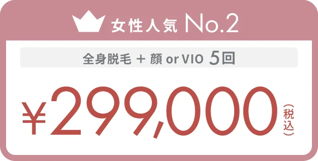 女性人気No.2 全身脱毛 + 顔 or VIO 5回 ¥299,000（税込）