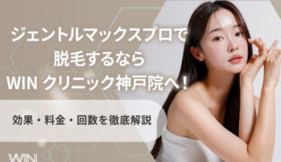 ジェントルマックスプロで脱毛するならWINクリニック神戸院へ！効果・料金・回数を徹底解説